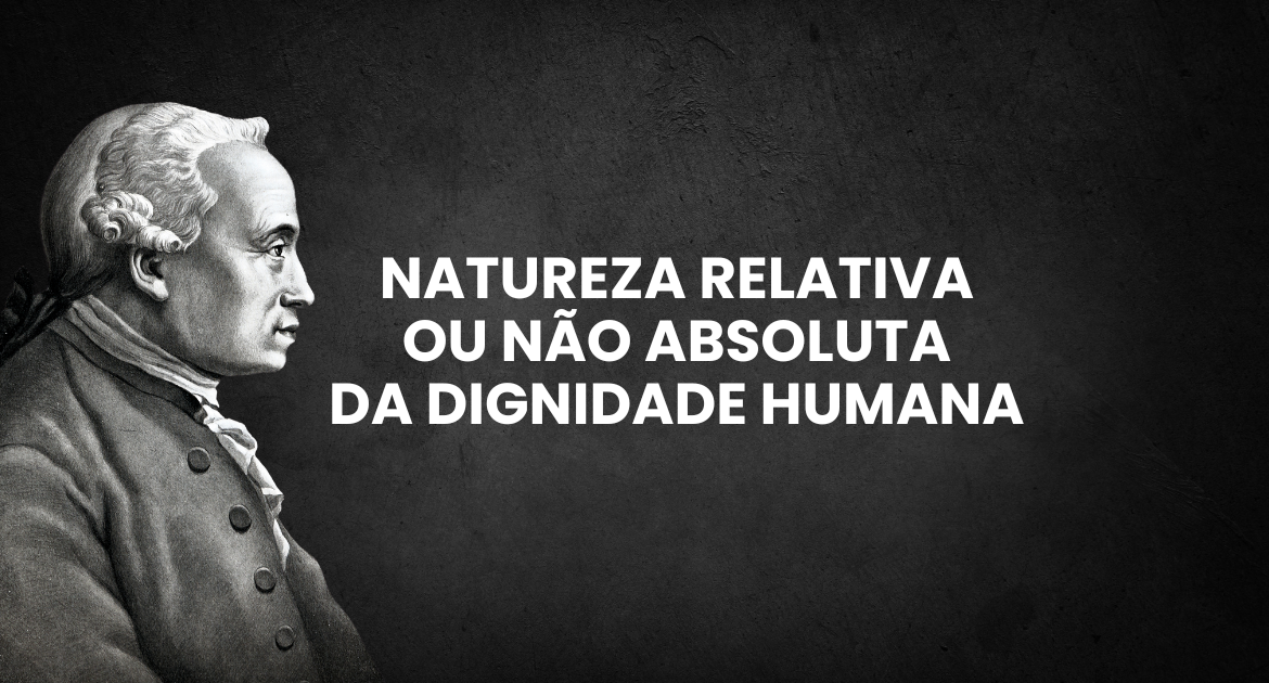 natureza relativa nao absoluta da dignidade humana